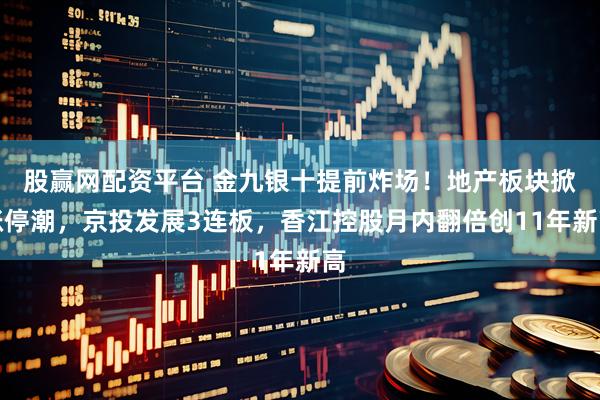 股赢网配资平台 金九银十提前炸场！地产板块掀涨停潮，京投发展3连板，香江控股月内翻倍创11年新高