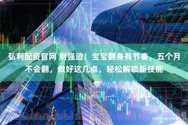 弘利配资官网 别强迫！宝宝翻身有节奏，五个月不会翻，做好这几点，轻松解锁新技能