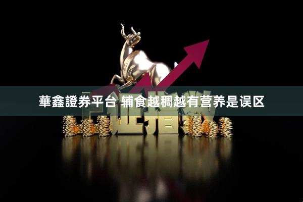 華鑫證券平台 辅食越稠越有营养是误区