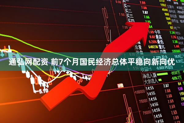 通弘网配资 前7个月国民经济总体平稳向新向优