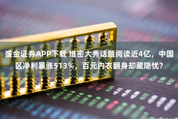 盛金证券APP下载 维密大秀话题阅读近4亿，中国区净利暴涨513%，百元内衣翻身却藏隐忧？